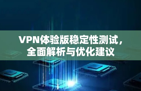 VPN体验版稳定性测试,全面解析与优化建议 VPN体验版稳定性测试,全面解析与优化建议