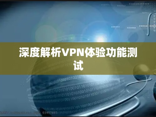 深度解析VPN体验功能测试 深度解析VPN体验功能测试