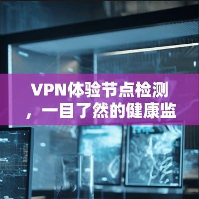 VPN体验节点检测,一目了然的健康监测