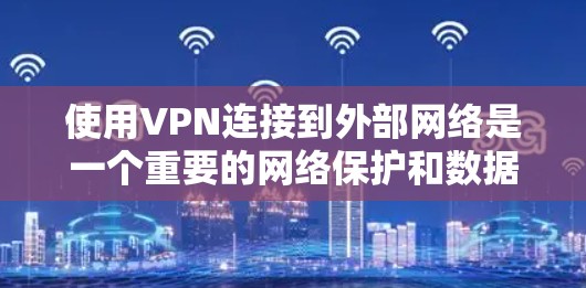使用VPN连接到外部网络是一个重要的网络保护和数据传输方式,以下是详细的步骤和注意事项 使用VPN连接到外部网络是一个重要的网络保护和数据传输方式,以下是详细的步骤和注意事项