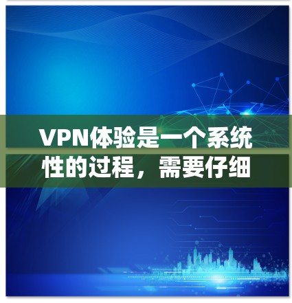 VPN体验是一个系统性的过程,需要仔细遵循步骤来确保安全和有效性。以下是一个结构化的指南,帮助您逐步理解和使用VPN VPN体验是一个系统性的过程,需要仔细遵循步骤来确保安全和有效性。以下是一个结构化的指南,帮助您逐步理解和使用VPN
