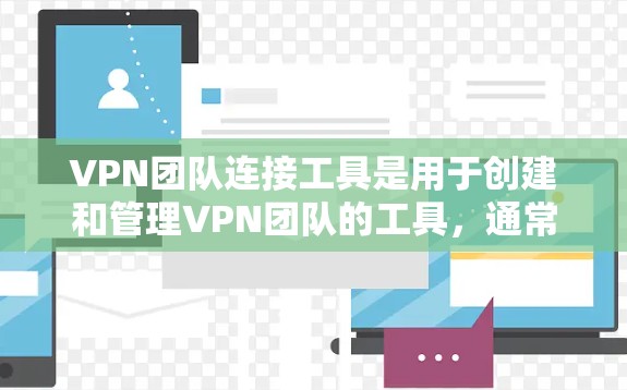 VPN团队连接工具是用于创建和管理VPN团队的工具,通常通过网站、API或其他方法来获取和使用。以下是对这些工具的详细总结