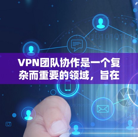 VPN团队协作是一个复杂而重要的领域,旨在通过网络加密技术,确保团队成员和团队内部数据的安全性。以下是对该领域的详细总结和指南