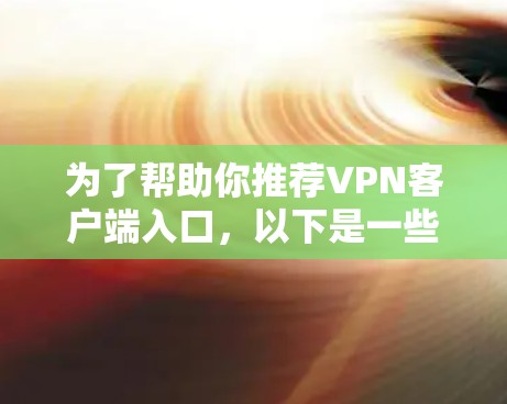 为了帮助你推荐VPN客户端入口,以下是一些推荐的选项,涵盖了多个方面,包括可靠性和独立性,以及适合不同设备使用的情况