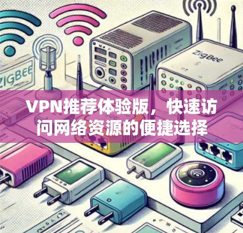 VPN推荐体验版,快速访问网络资源的便捷选择