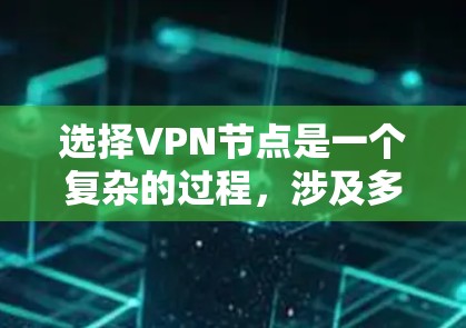 选择VPN节点是一个复杂的过程,涉及多个因素。以下是对VPN节点选择的详细指南