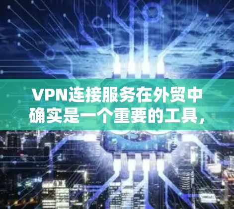 VPN连接服务在外贸中确实是一个重要的工具,可以帮助确保数据的安全和传输,尤其是在目标客户有特定加密需求的情况下。以下是对VPN连接服务的详细分析和使用指南