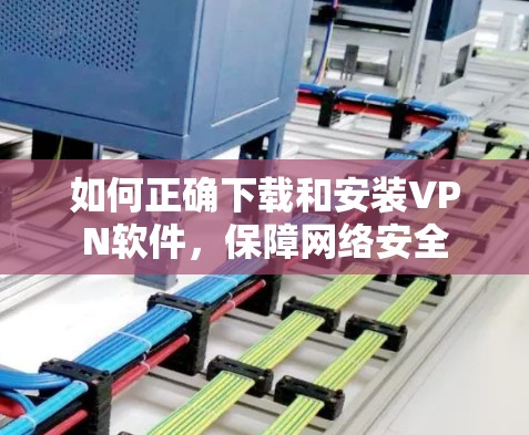 如何正确下载和安装VPN软件,保障网络安全