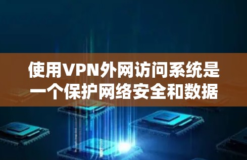 使用VPN外网访问系统是一个保护网络安全和数据隐私的过程,通常涉及以下几个步骤