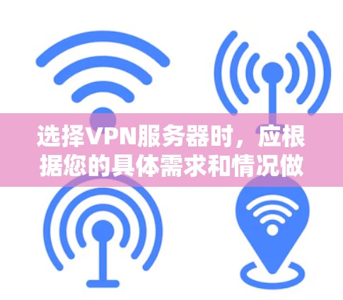 选择VPN服务器时，应根据您的具体需求和情况做出决策。以下是一个结构化的指南，帮助您做出明智的选择