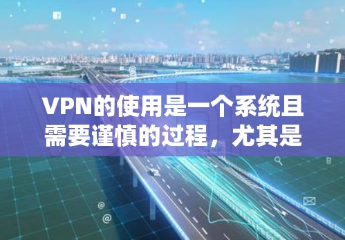 VPN的使用是一个系统且需要谨慎的过程,尤其是对于刚接触网络的人来说。以下是一步步的指南,帮助你安全地连接到VPN