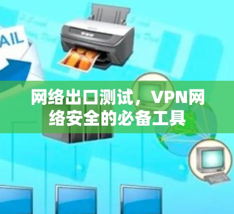 网络出口测试,VPN网络安全的必备工具