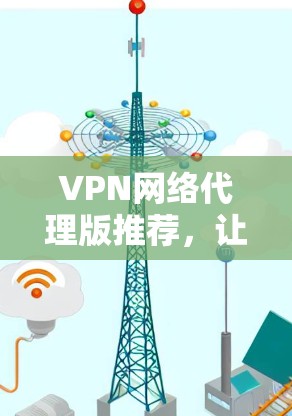 VPN网络代理版推荐,让网络安全更安心!