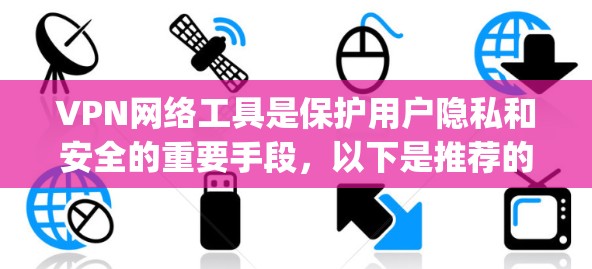 VPN网络工具是保护用户隐私和安全的重要手段,以下是推荐的几种 popular VPN 网站,以及一些注意事项,供您参考