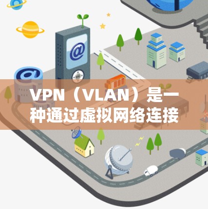 VPN(VLAN)是一种通过虚拟网络连接到外部网络的技术,用于提供安全、隐私和高连接速度的网络连接。VPN设备通过网络加速技术将用户连接到目标国家的互联网,从而实现网络连接的高效和安全