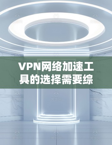 VPN网络加速工具的选择需要综合考虑用户的具体需求、网络环境以及使用的场景。以下是一些常见的VPN网络加速工具推荐,供您参考