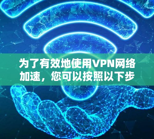 为了有效地使用VPN网络加速，您可以按照以下步骤进行操作