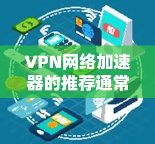 VPN网络加速器的推荐通常会综合考虑安全性、速度、易用性、价格、兼容性和支持的网络类型等多个因素。以下是一些常见的品牌和平台及其主要特点,供您参考