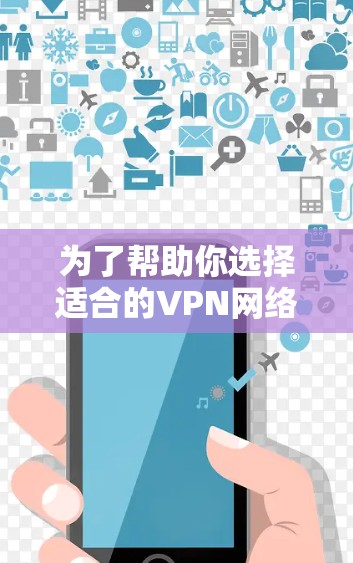为了帮助你选择适合的VPN网络加速器平台，以下是详细的步骤和建议