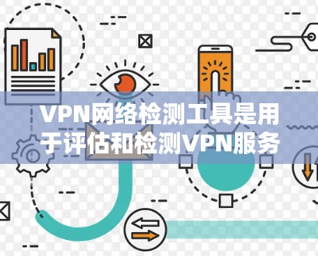VPN网络检测工具是用于评估和检测VPN服务合法性的重要工具,其主要功能包括