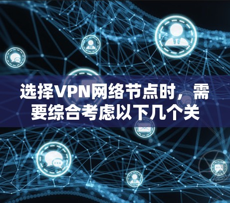 选择VPN网络节点时,需要综合考虑以下几个关键因素,以确保安全性和适用性