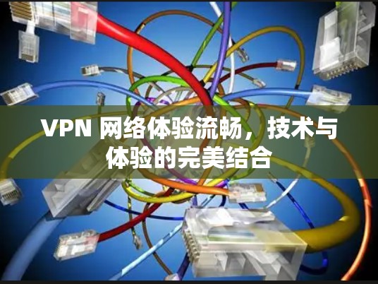 VPN 网络体验流畅,技术与体验的完美结合