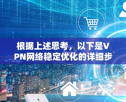 根据上述思考,以下是VPN网络稳定优化的详细步骤和方法
