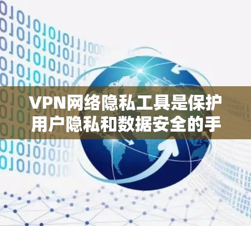 VPN网络隐私工具是保护用户隐私和数据安全的手段,通过加密和数据保护策略,帮助用户在使用VPN时,不仅享受网络服务,还能防止被 tracked。以下是对这些工具的详细分析和总结