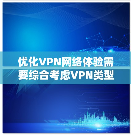 优化VPN网络体验需要综合考虑VPN类型、网络环境、使用习惯以及优化方法。以下是一个系统化的优化步骤