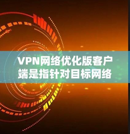 VPN网络优化版客户端是指针对目标网络进行优化后,客户端(即终端用户在本地环境中的VPN客户端)的版本或修改。这种客户端通常旨在提升网络性能、减少延迟、增强安全性、优化用户体验等 VPN网络优化版客户端是指针对目标网络进行优化后,客户端(即终端用户在本地环境中的VPN客户端)的版本或修改。这种客户端通常旨在提升网络性能、减少延迟、增强安全性、优化用户体验等