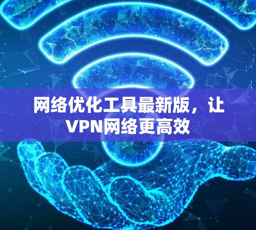 网络优化工具最新版,让VPN网络更高效