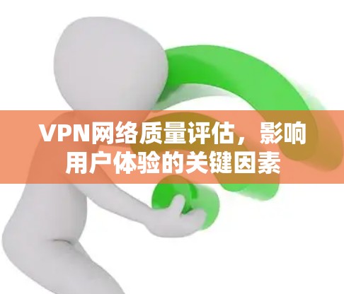 VPN网络质量评估,影响用户体验的关键因素