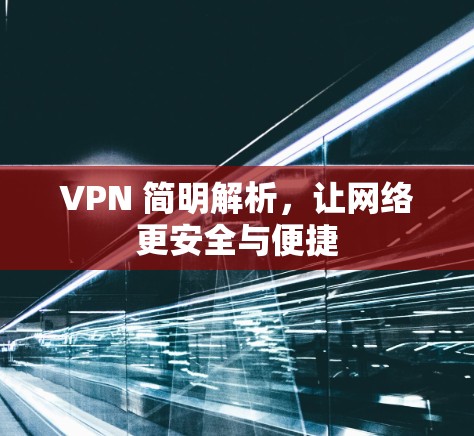VPN 简明解析，让网络更安全与便捷