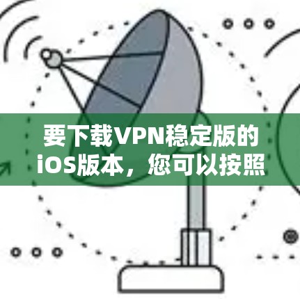 要下载VPN稳定版的iOS版本,您可以按照以下步骤操作
