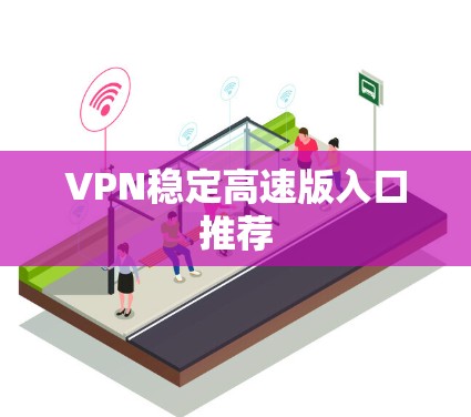 VPN稳定高速版入口推荐