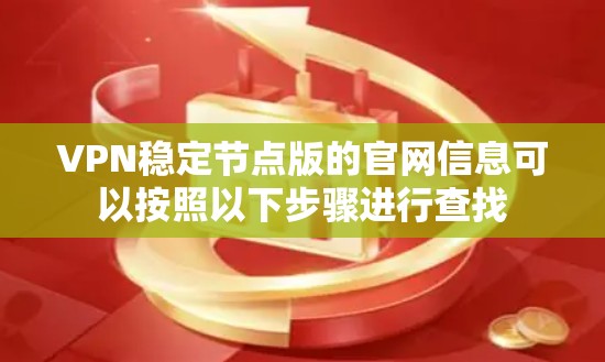 VPN稳定节点版的官网信息可以按照以下步骤进行查找