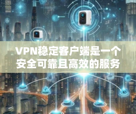 VPN稳定客户端是一个安全可靠且高效的服务,旨在为用户提供加密的网络访问体验。以下是对该主题的详细总结