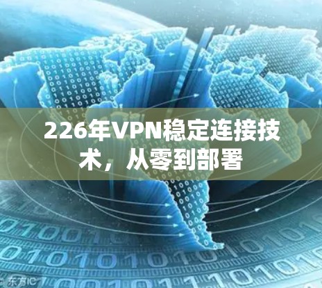 226年VPN稳定连接技术,从零到部署