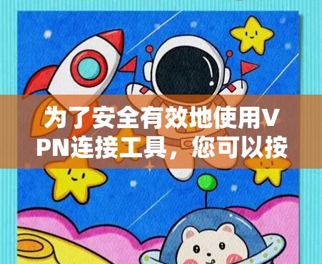 为了安全有效地使用VPN连接工具,您可以按照以下步骤进行操作