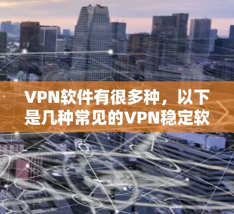 VPN软件有很多种,以下是几种常见的VPN稳定软件推荐