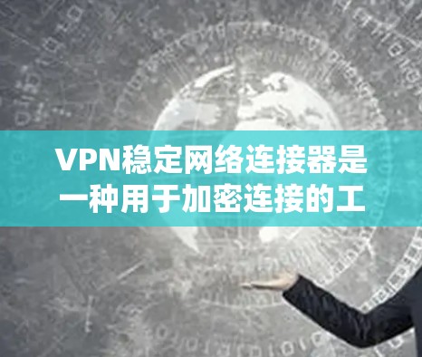 VPN稳定网络连接器是一种用于加密连接的工具,帮助用户稳定并安全地连接到目标服务器。以下是一个系统性的学习步骤指南,帮助你全面掌握该工具