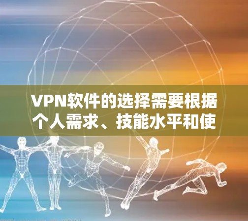 VPN软件的选择需要根据个人需求、技能水平和使用习惯来决定。以下是一个综合性的推荐,帮助你找到最适合自己的VPN软件