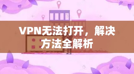VPN无法打开,解决方法全解析