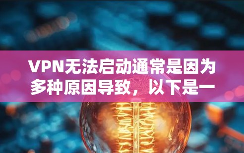 VPN无法启动通常是因为多种原因导致,以下是一些可能的原因和解决方法