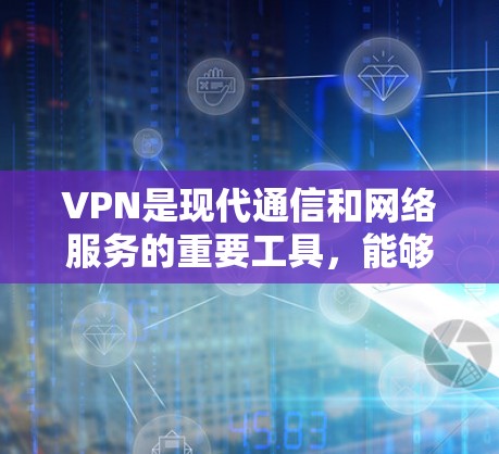 VPN是现代通信和网络服务的重要工具,能够提供加密、隐私和高效的安全传输。以下是VPN的详细使用指南