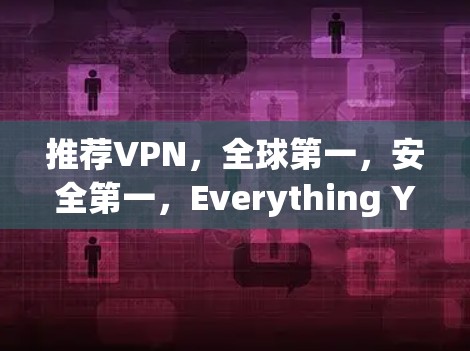 推荐VPN,全球第一,安全第一,Everything You Need to Know