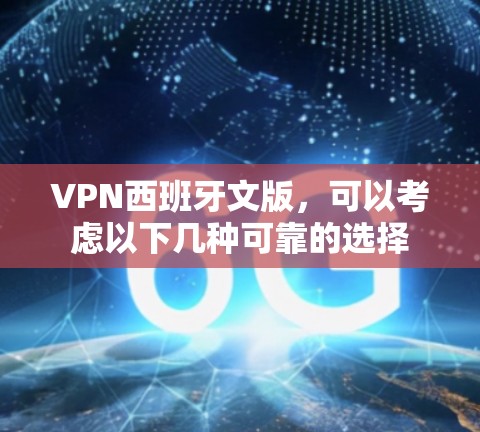 VPN西班牙文版,可以考虑以下几种可靠的选择