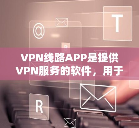 VPN线路APP是提供VPN服务的软件,用于访问网络、下载文件或在线聊天。这些APP通常基于加密技术,如TENEX、NetScout等,确保数据的安全传输。以下是几种常见的VPN线路APP及其特点