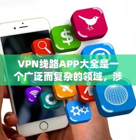 VPN线路APP大全是一个广泛而复杂的领域,涉及众多软件和工具。以下是一个系统化的推荐