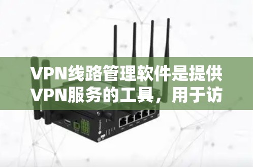 VPN线路管理软件是提供VPN服务的工具,用于访问互联网。以下是对该领域的详细介绍
